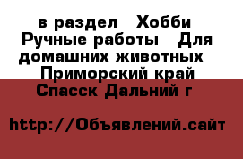  в раздел : Хобби. Ручные работы » Для домашних животных . Приморский край,Спасск-Дальний г.